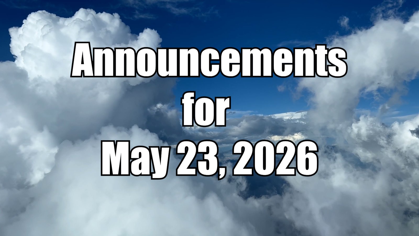 “Blue sky with scattered white clouds viewed from above, resembling an airplane window view. Large bold text centered on the image reads ‘Announcements for May 23, 2026.’”